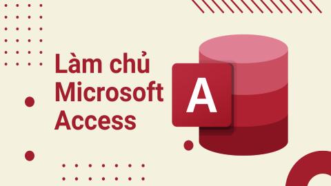 Làm chủ công cụ Microsoft Access từ A-Z