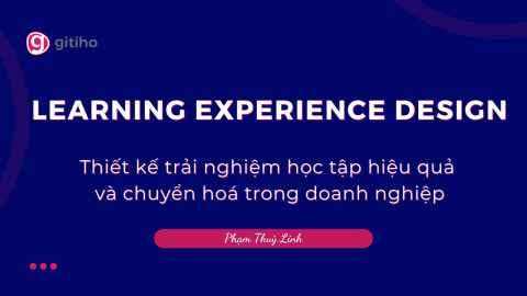 Learning Experience Design - Thiết kế trải nghiệm học tập hiệu quả và chuyển hóa trong doanh nghiệp